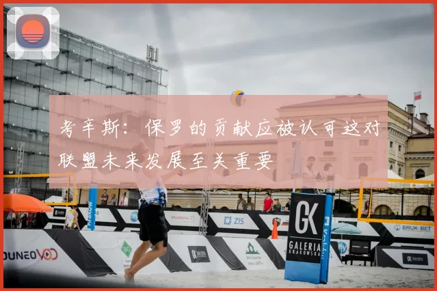 考辛斯：保罗的贡献应被认可这对联盟未来发展至关重要