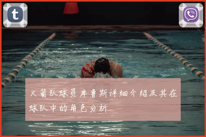 火箭队球员库鲁斯详细介绍及其在球队中的角色分析