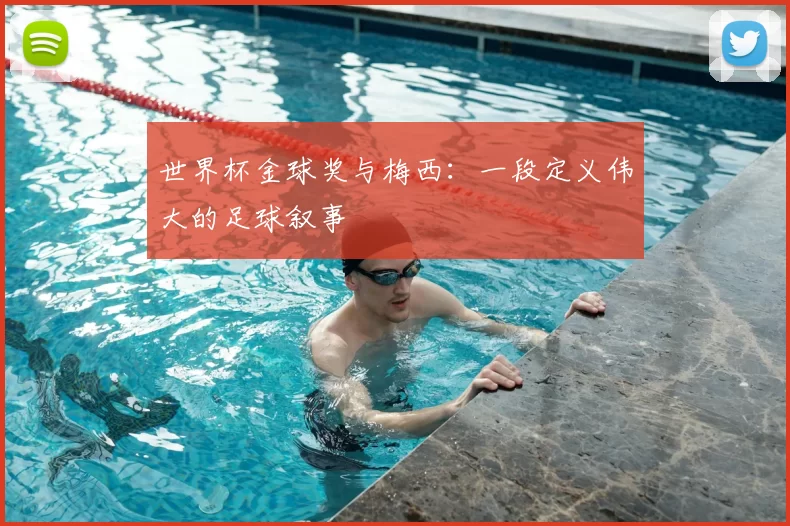 世界杯金球奖与梅西：一段定义伟大的足球叙事