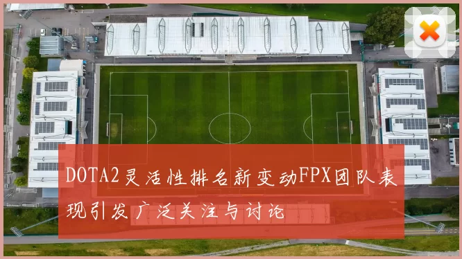 DOTA2灵活性排名新变动FPX团队表现引发广泛关注与讨论