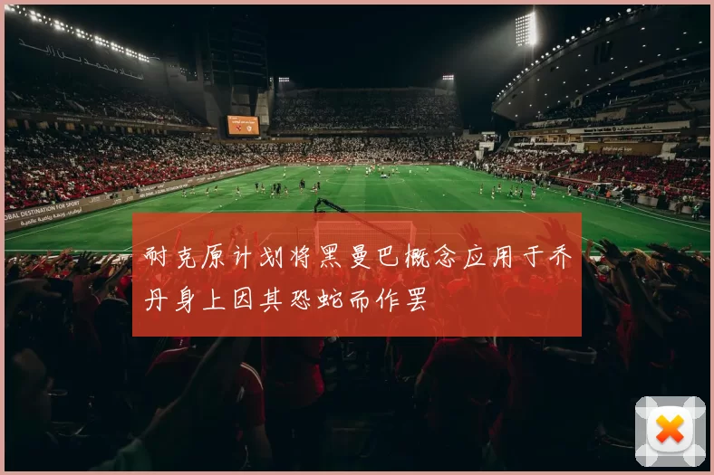 耐克原计划将黑曼巴概念应用于乔丹身上因其恐蛇而作罢