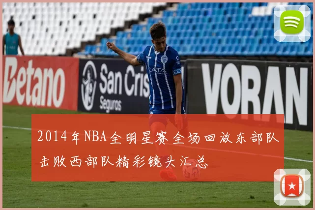 2014年NBA全明星赛全场回放东部队击败西部队精彩镜头汇总
