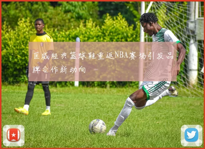 匡威经典篮球鞋重返NBA赛场引发品牌合作新动向