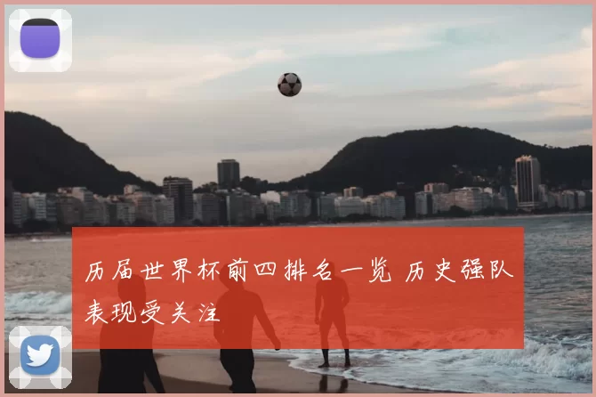 历届世界杯前四排名一览 历史强队表现受关注