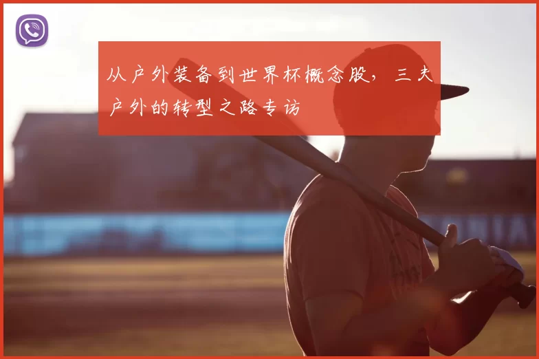 从户外装备到世界杯概念股，三夫户外的转型之路专访