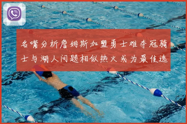 名嘴分析詹姆斯加盟勇士难夺冠骑士与湖人问题相似热火或为最佳选择