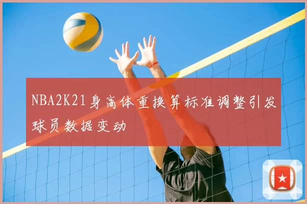 NBA2K21身高体重换算标准调整引发球员数据变动