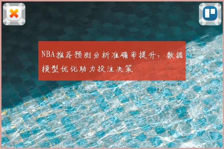 NBA推荐预测分析准确率提升，数据模型优化助力投注决策
