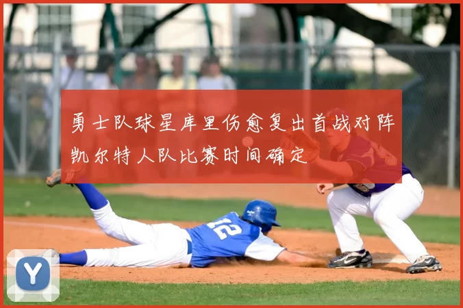 勇士队球星库里伤愈复出首战对阵凯尔特人队比赛时间确定