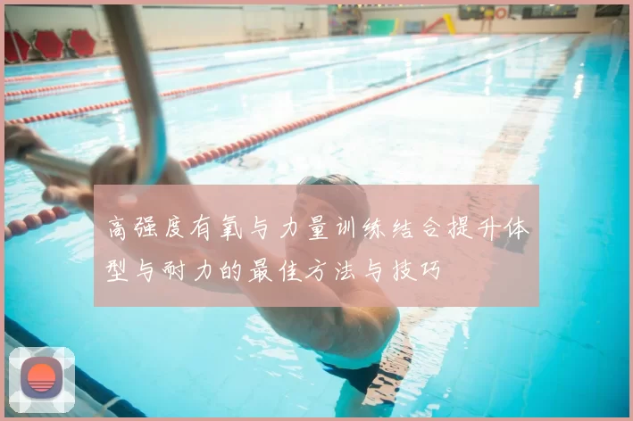 高强度有氧与力量训练结合提升体型与耐力的最佳方法与技巧
