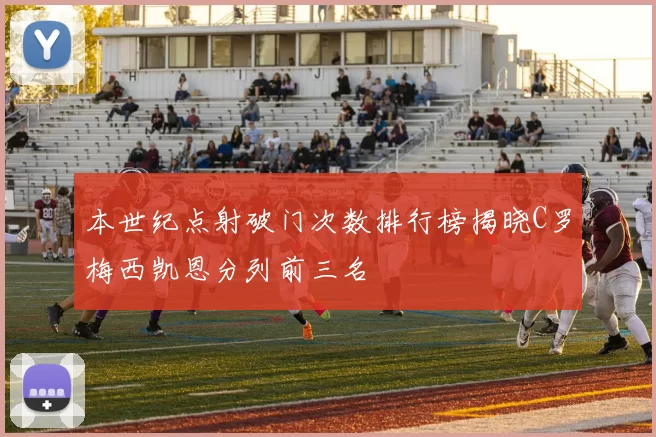 本世纪点射破门次数排行榜揭晓C罗梅西凯恩分列前三名