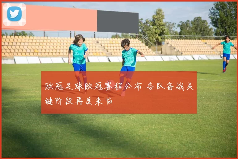 欧冠足球欧冠赛程公布 各队备战关键阶段再度来临