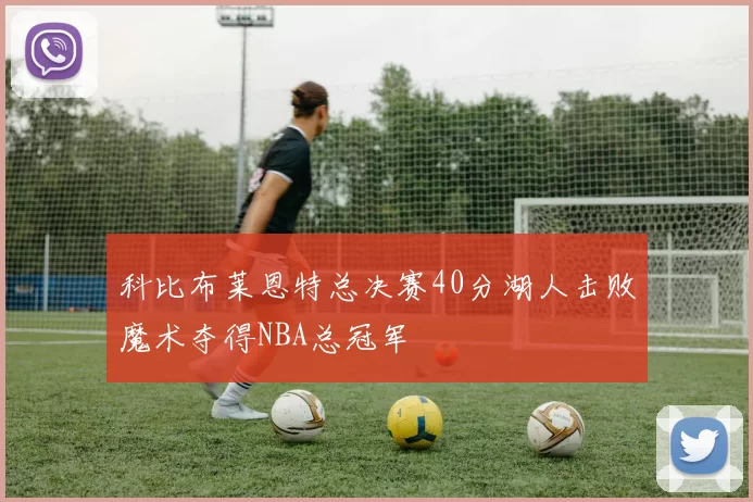 科比布莱恩特总决赛40分湖人击败魔术夺得NBA总冠军
