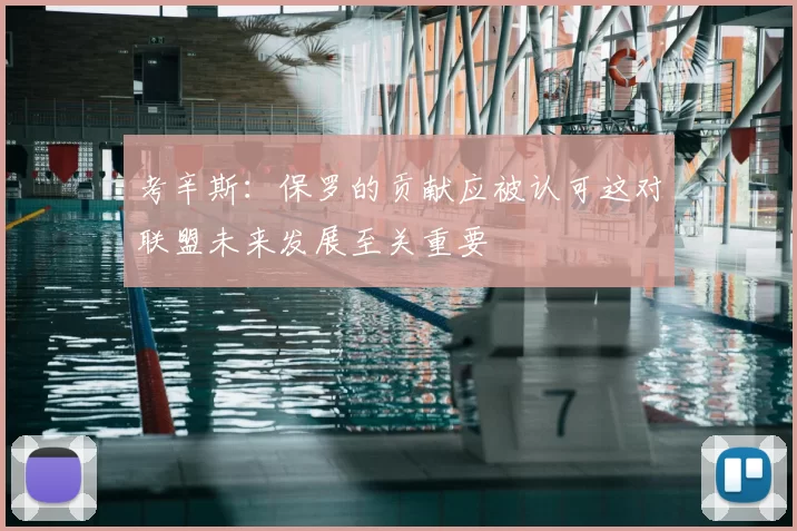 考辛斯:保罗的贡献应被认可这对联盟未来发展至关重要