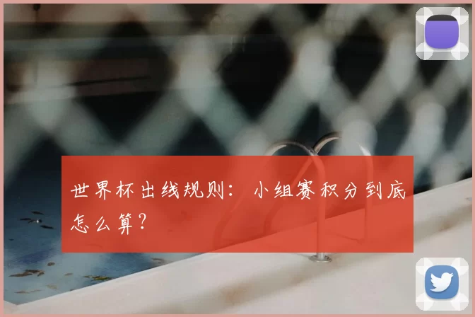 世界杯出线规则:小组赛积分到底怎么算?