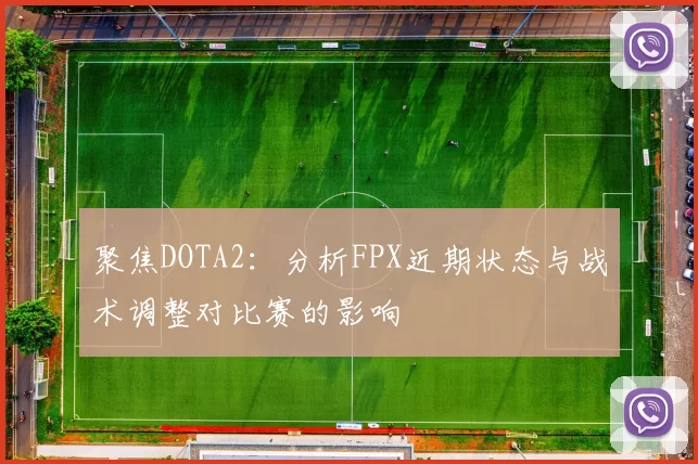 聚焦DOTA2：分析FPX近期状态与战术调整对比赛的影响