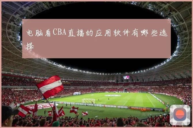 电脑看CBA直播的应用软件有哪些选择