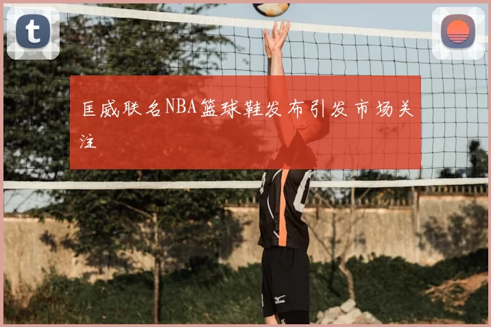 匡威联名NBA篮球鞋发布引发市场关注