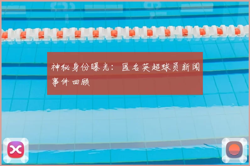 神秘身份曝光：匿名英超球员新闻事件回顾