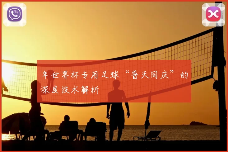 年世界杯专用足球“普天同庆”的深度技术解析