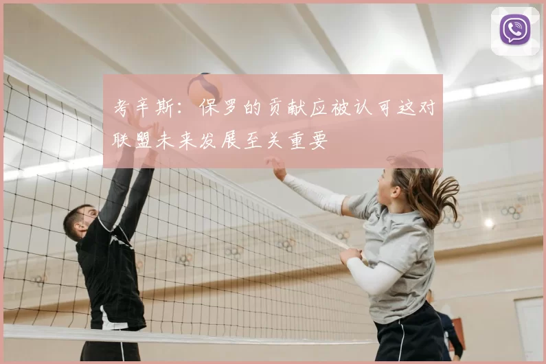 考辛斯：保罗的贡献应被认可这对联盟未来发展至关重要
