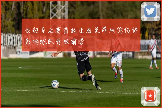 快船季后赛首轮出局莱昂纳德伤停影响球队晋级前景