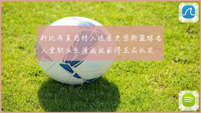 科比布莱恩特入选奈史密斯篮球名人堂职业生涯成就获得正式认定