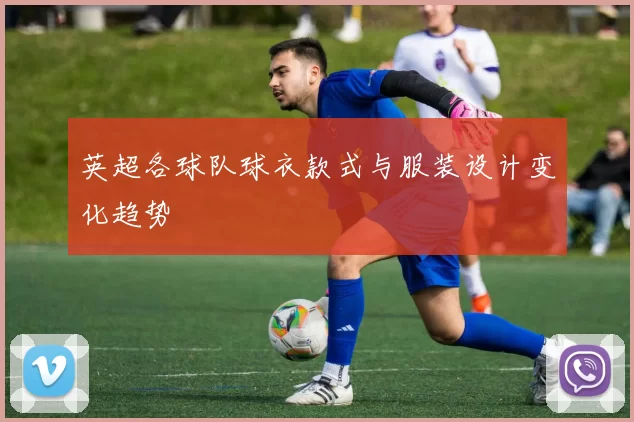 英超各球队球衣款式与服装设计变化趋势