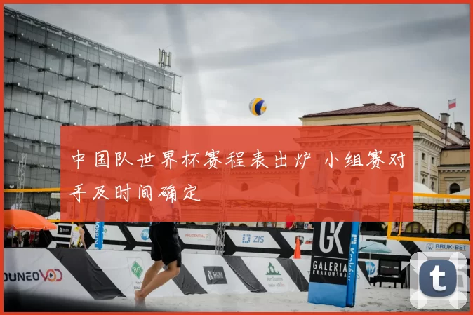 中国队世界杯赛程表出炉 小组赛对手及时间确定