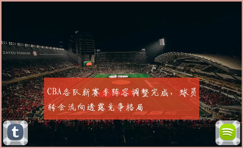 CBA各队新赛季阵容调整完成，球员转会流向透露竞争格局