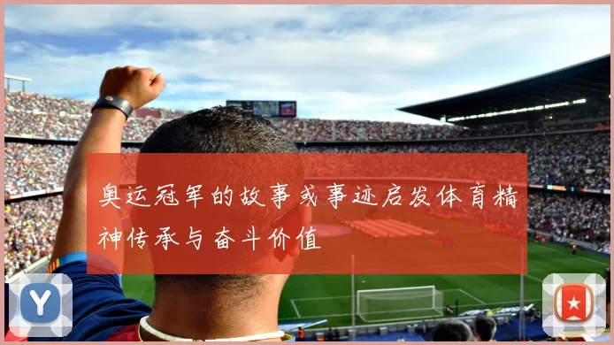 奥运冠军的故事或事迹启发体育精神传承与奋斗价值