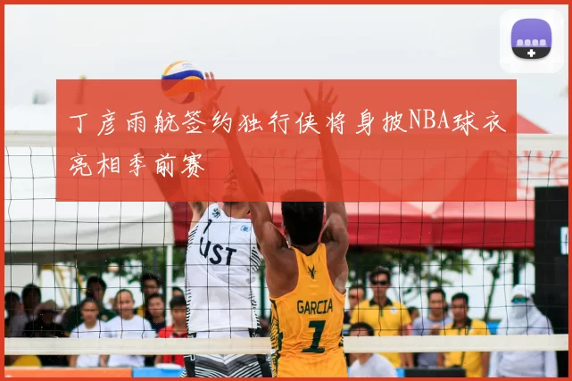 丁彦雨航签约独行侠将身披NBA球衣亮相季前赛