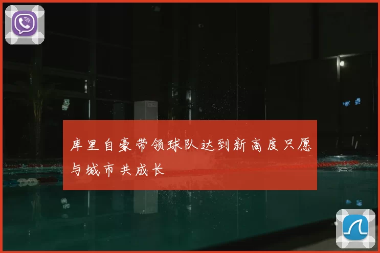 库里自豪带领球队达到新高度只愿与城市共成长