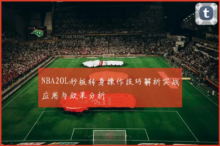 NBA2OL秒板转身操作技巧解析实战应用与效果分析
