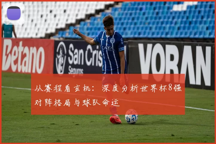 从赛程看玄机：深度分析世界杯8强对阵格局与球队命运