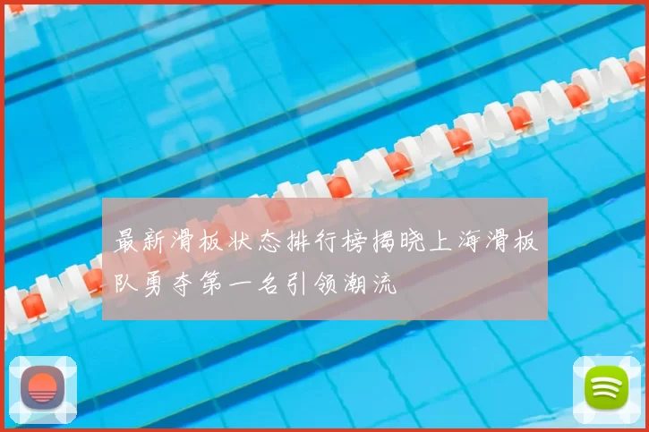 最新滑板状态排行榜揭晓上海滑板队勇夺第一名引领潮流