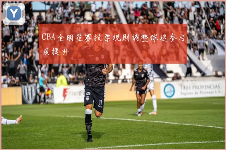 CBA全明星赛投票规则调整球迷参与度提升