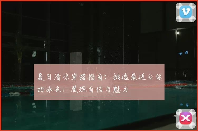 夏日清凉穿搭指南：挑选最适合你的泳衣，展现自信与魅力