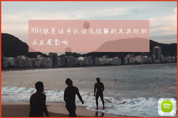 NBA球员证书认证流程解析及其对职业发展影响