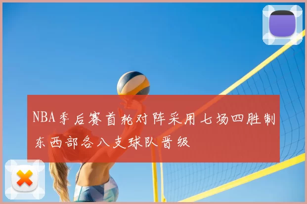 NBA季后赛首轮对阵采用七场四胜制东西部各八支球队晋级