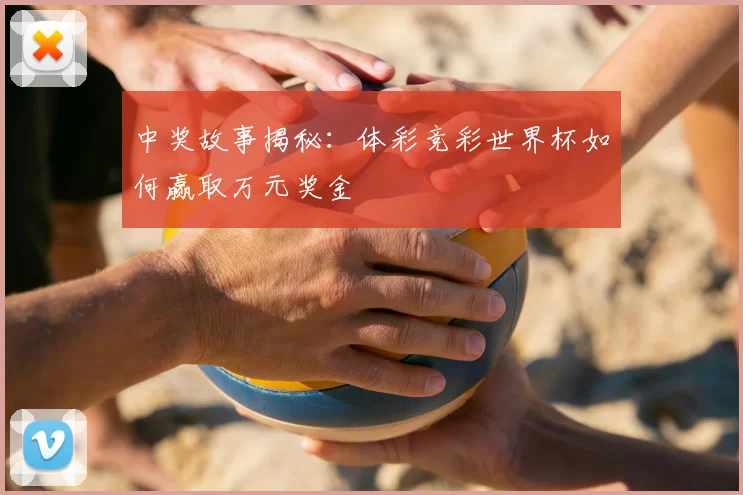 中奖故事揭秘：体彩竞彩世界杯如何赢取万元奖金