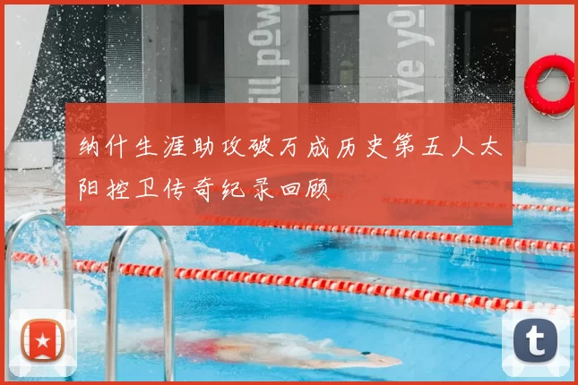 纳什生涯助攻破万成历史第五人太阳控卫传奇纪录回顾