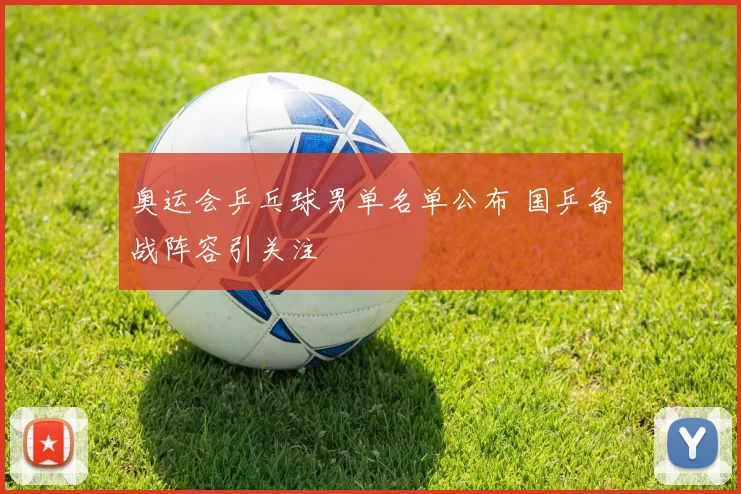 奥运会乒乓球男单名单公布 国乒备战阵容引关注