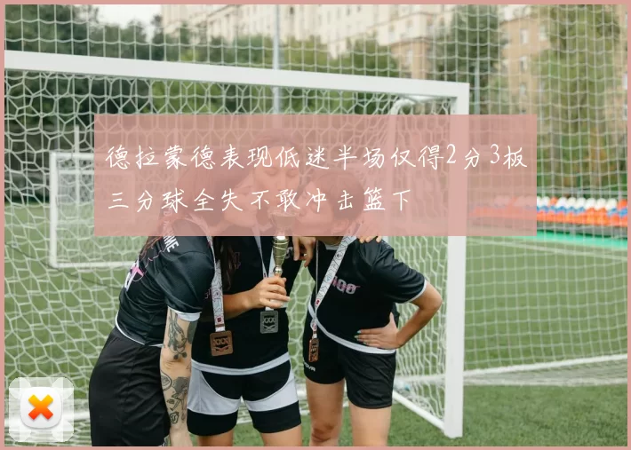 德拉蒙德表现低迷半场仅得2分3板三分球全失不敢冲击篮下