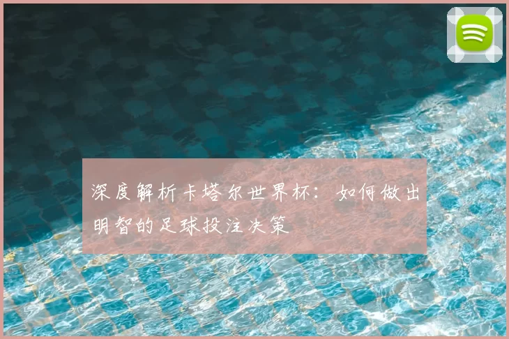 深度解析卡塔尔世界杯：如何做出明智的足球投注决策
