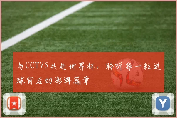 与CCTV5共赴世界杯，聆听每一粒进球背后的澎湃篇章