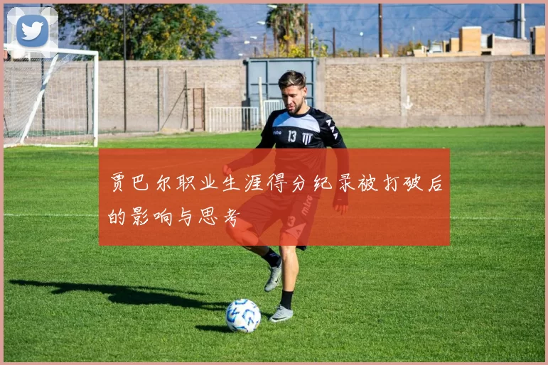 贾巴尔职业生涯得分纪录被打破后的影响与思考