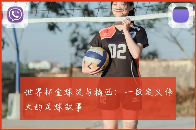 世界杯金球奖与梅西：一段定义伟大的足球叙事