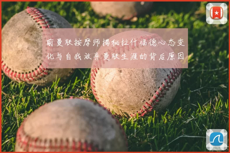 前曼联按摩师揭秘拉什福德心态变化与自我放弃曼联生涯的背后原因