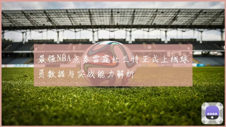 最强NBA点券雷霆杜兰特正式上线球员数据与实战能力解析